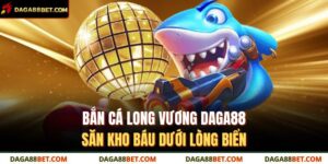 bắn cá long vương DAGA88
