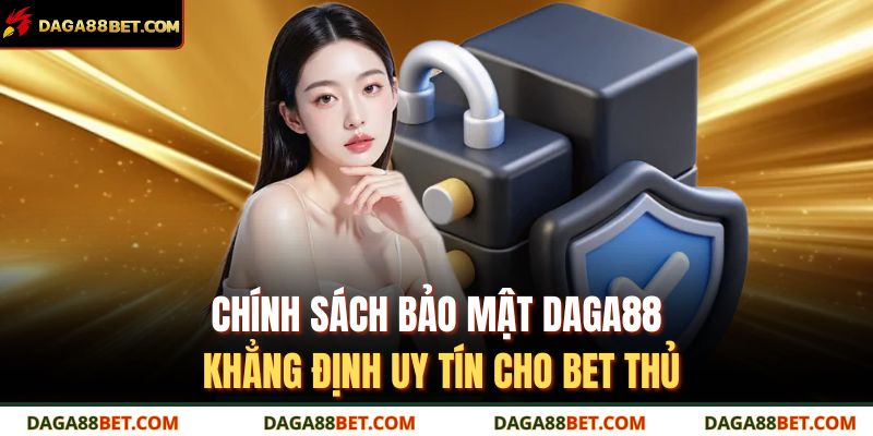 Chính sách bảo mật DAGA88 khẳng định uy tín cho bet thủ