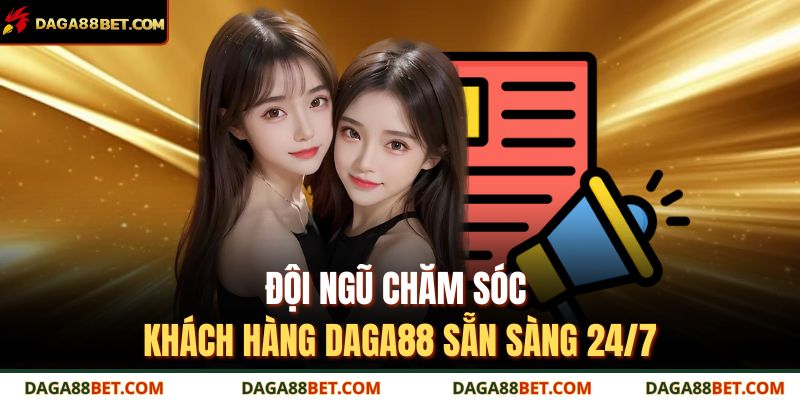 Đội ngũ chăm sóc khách hàng daga88 sẵn sàng 24/7