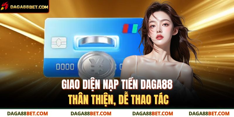 Giao diện nạp tiền DAGA88 thân thiện, dễ thao tác