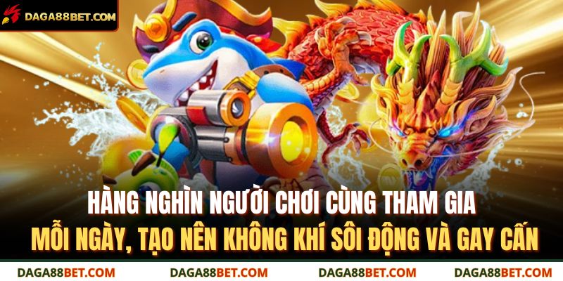 Hàng nghìn người chơi cùng tham gia mỗi ngày, tạo nên không khí sôi động và gay cấn