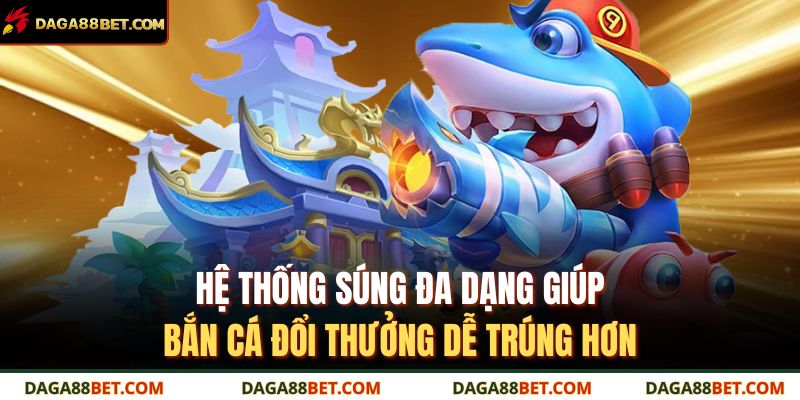 Hệ thống súng đa dạng giúp bắn cá đổi thưởng dễ trúng hơn.