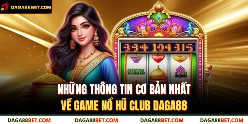 Nổ hũ Club DAGA88 – Trải nghiệm quay hũ siêu hấp dẫn 2 Những thông tin cơ bản nhất về game Nổ hũ Club DAGA88