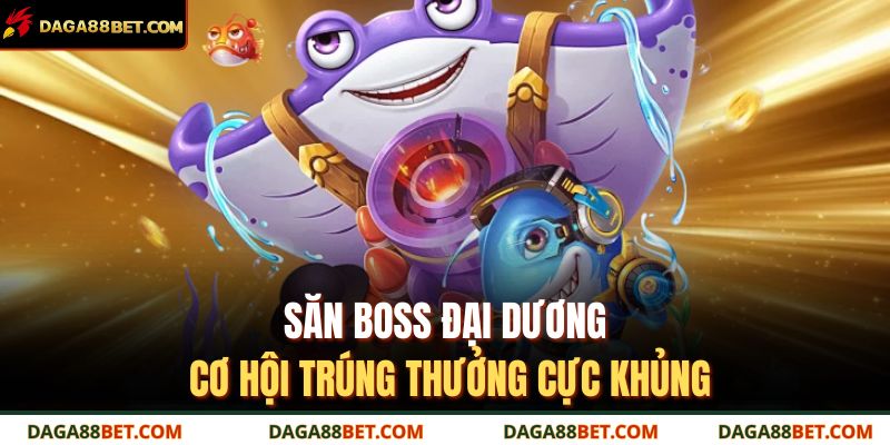 Săn boss đại dương – cơ hội trúng thưởng cực khủng 