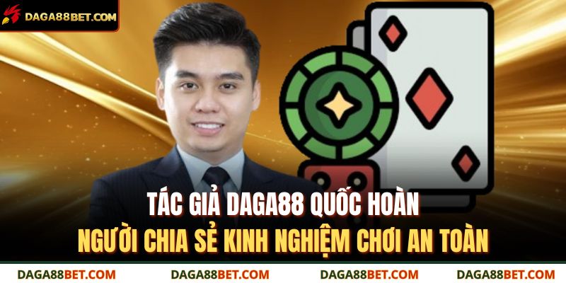 Tác giả DAGA88 Quốc Hoàn – người chia sẻ kinh nghiệm chơi an toàn