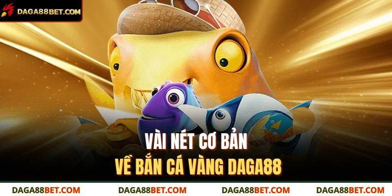 Vài nét cơ bản về bắn cá vàng DAGA88